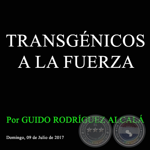 TRANSGÉNICOS A LA FUERZA - Por GUIDO RODRÍGUEZ ALCALÁ - Domingo, 09 de Julio de 2017